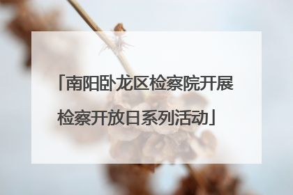 南阳卧龙区检察院开展检察开放日系列活动